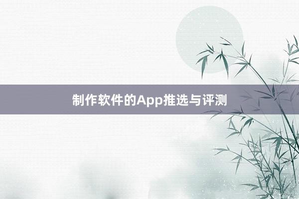 制作软件的App推选与评测
