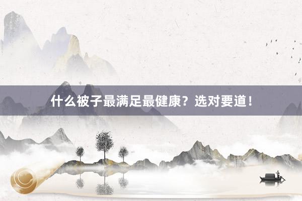 什么被子最满足最健康？选对要道！