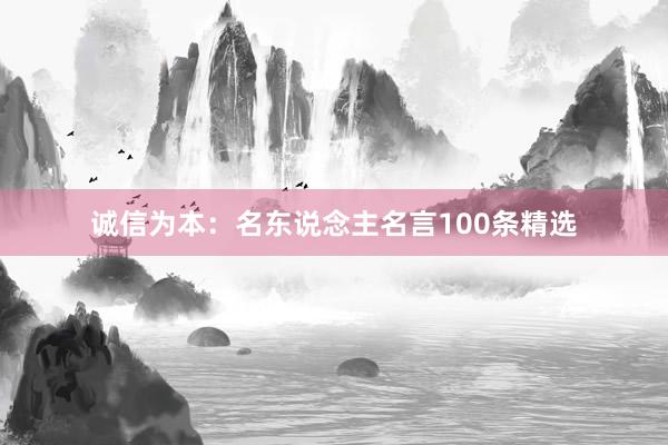 诚信为本：名东说念主名言100条精选