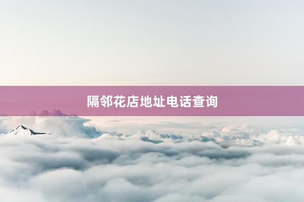 隔邻花店地址电话查询