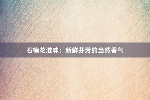 石楠花滋味：新鲜芬芳的当然香气