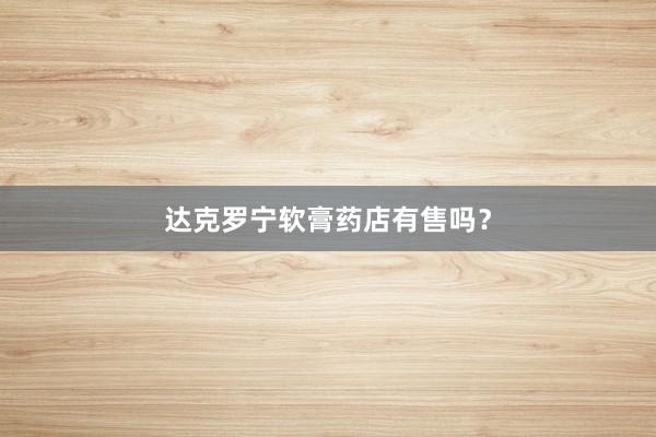 达克罗宁软膏药店有售吗？