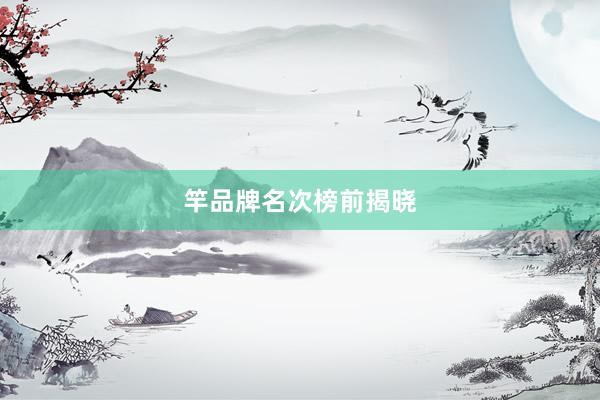 竿品牌名次榜前揭晓
