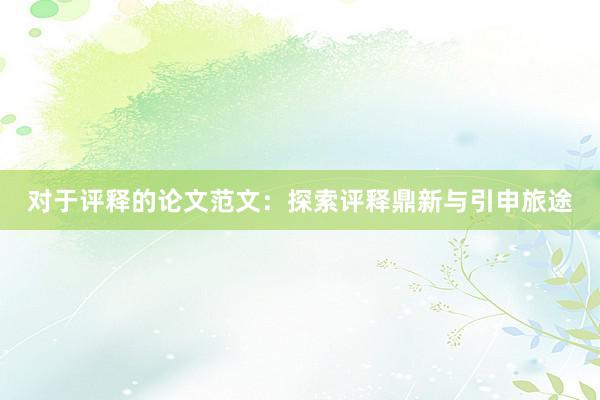 对于评释的论文范文：探索评释鼎新与引申旅途
